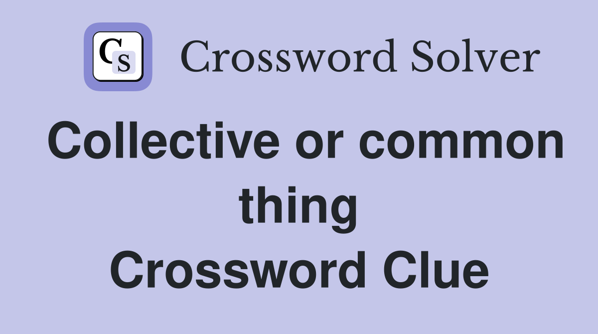 Collective or common thing Crossword Clue