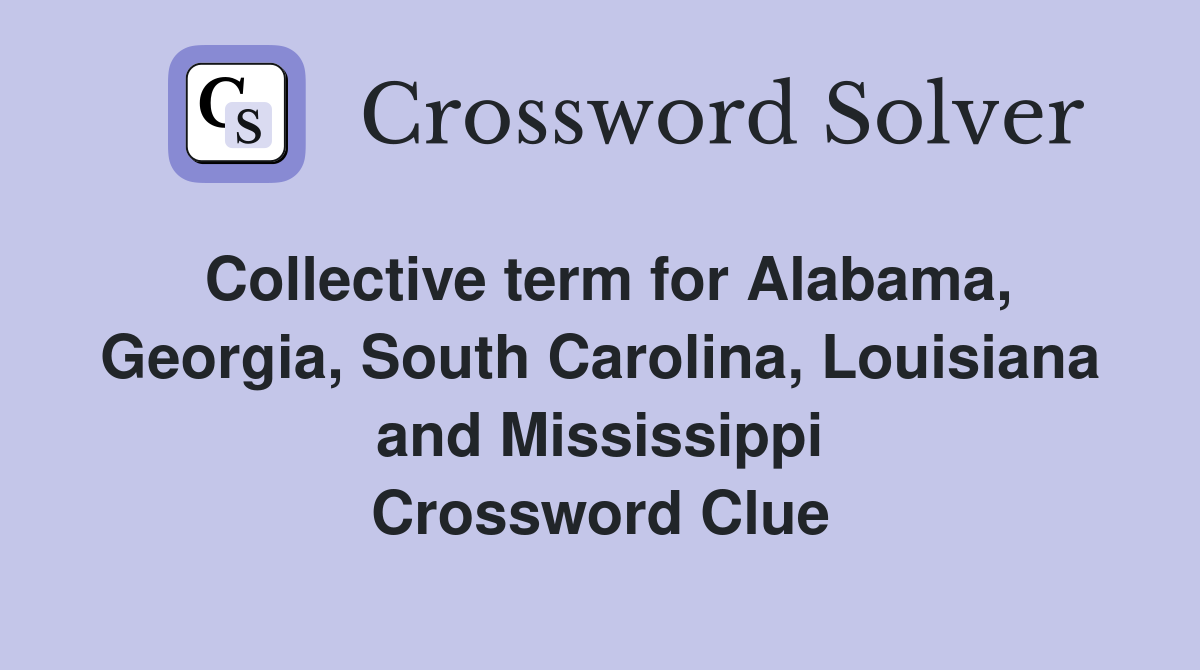 Collective term for Alabama, Georgia, South Carolina, Louisiana and Mississippi Crossword Clue
