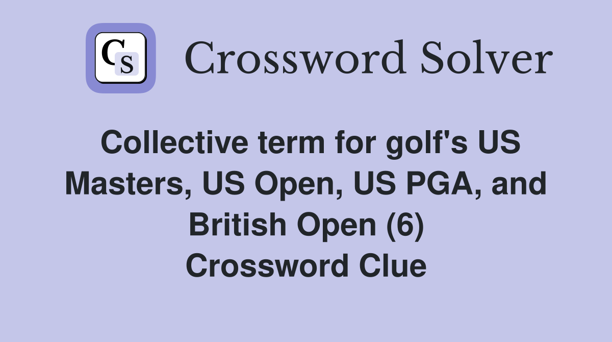 Collective term for golf's US Masters, US Open, US PGA, and British Open (6) Crossword Clue