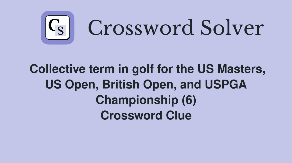 Collective term in golf for the US Masters, US Open, British Open, and USPGA Championship (6) Crossword Clue
