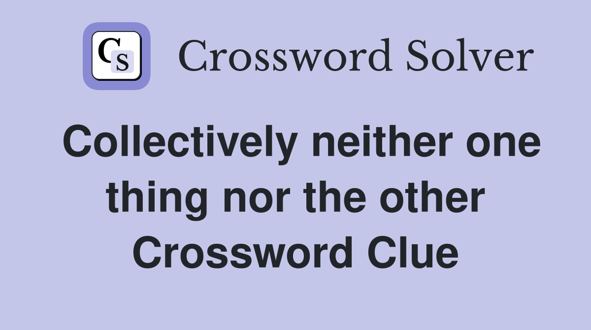 Collectively neither one thing nor the other Crossword Clue