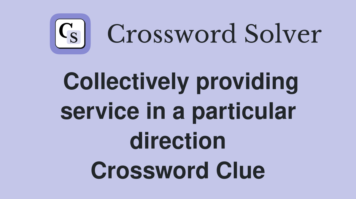 Collectively providing service in a particular direction Crossword Clue