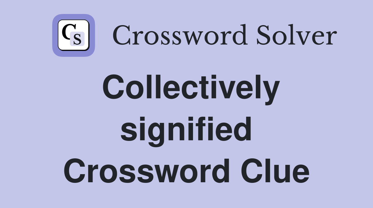 Collectively signified Crossword Clue