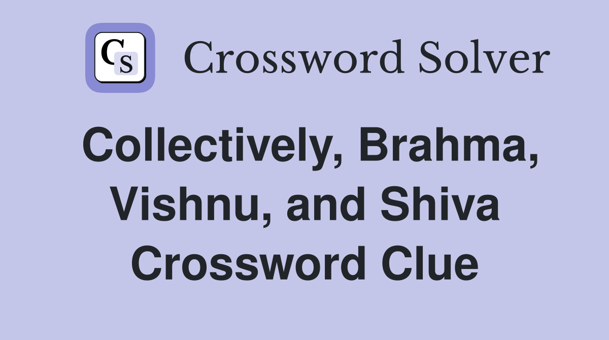 Collectively, Brahma, Vishnu, and Shiva Crossword Clue
