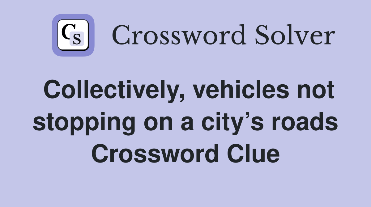 Collectively, vehicles not stopping on a city’s roads Crossword Clue