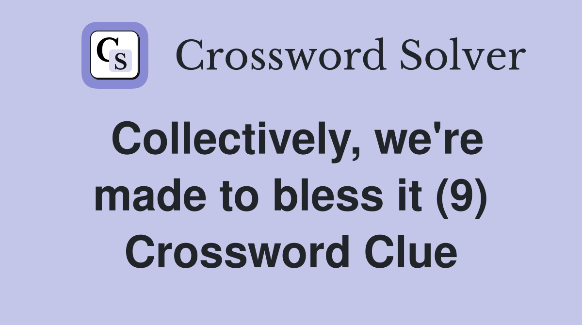 Collectively, we're made to bless it (9) Crossword Clue