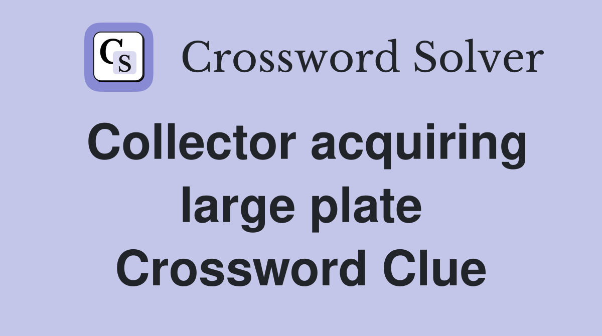 Collector acquiring large plate Crossword Clue
