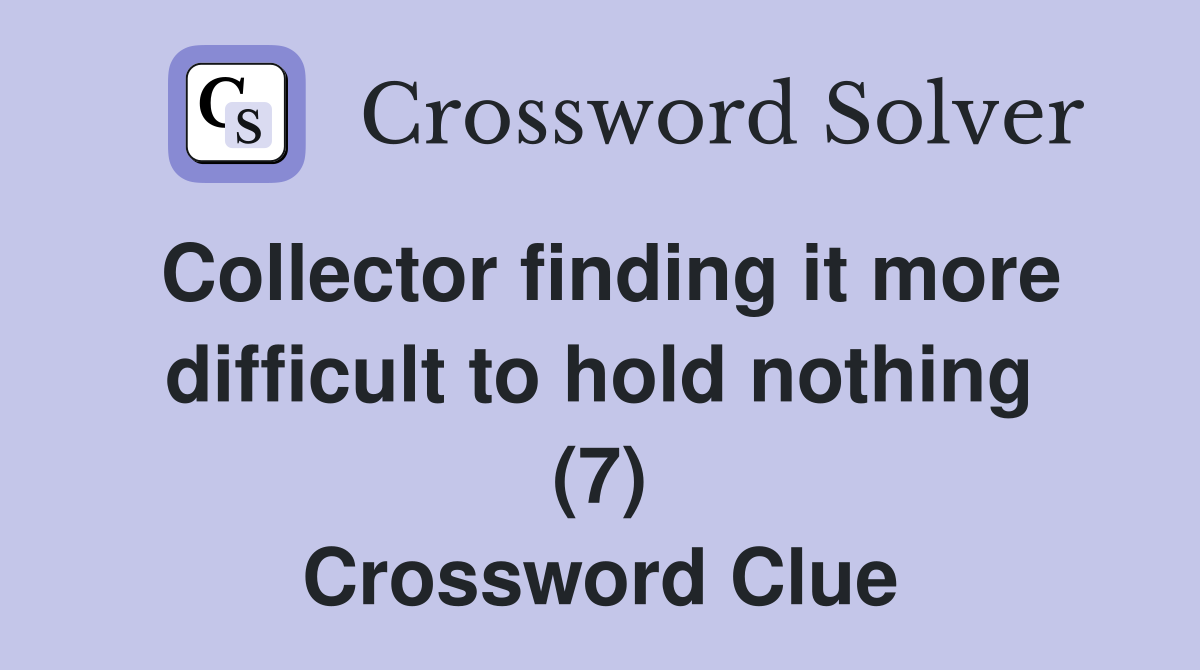 Collector finding it more difficult to hold nothing (7) Crossword Clue