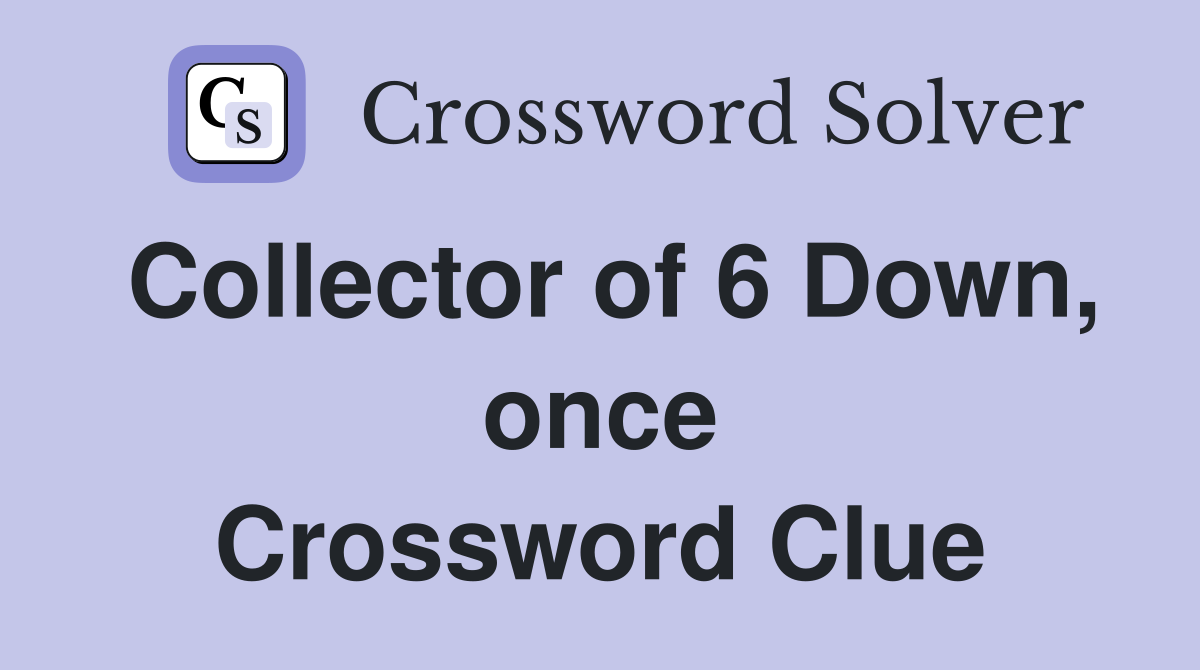 Collector of 6 Down, once Crossword Clue