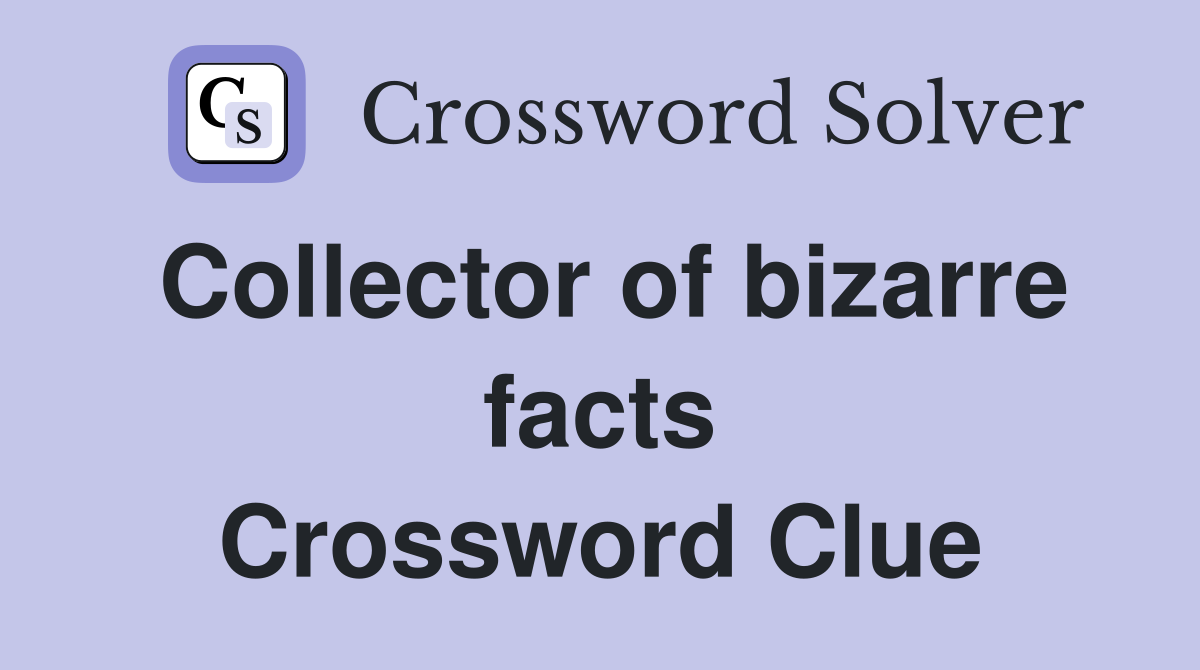 Collector of bizarre facts Crossword Clue
