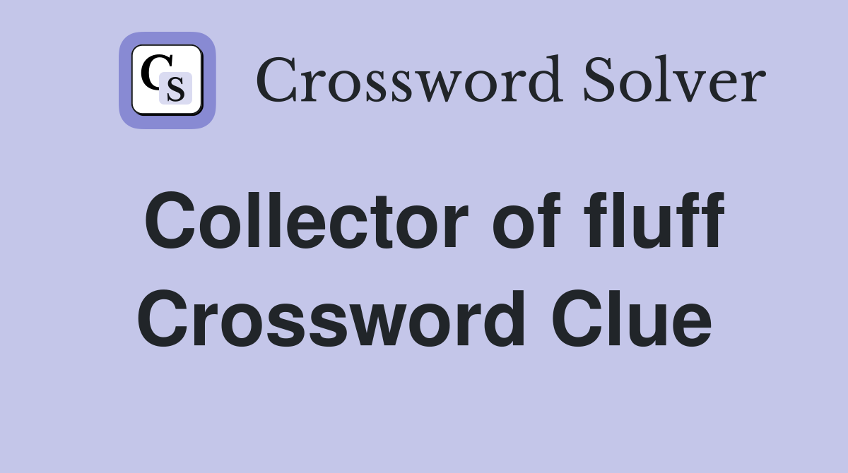 Collector of fluff Crossword Clue