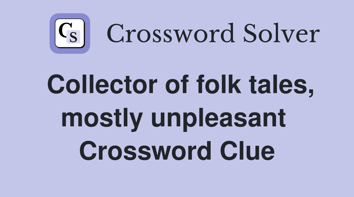 Collector of folk tales, mostly unpleasant  Crossword Clue