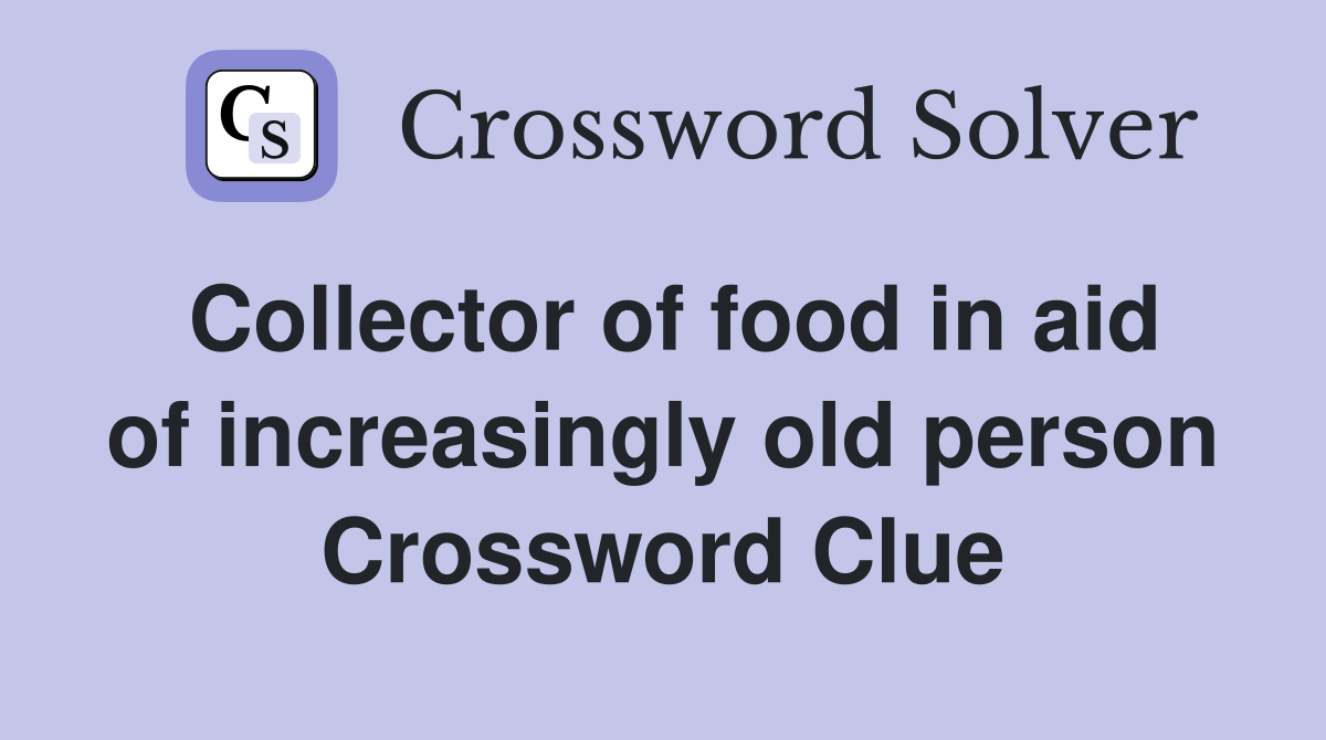 Collector of food in aid of increasingly old person Crossword Clue