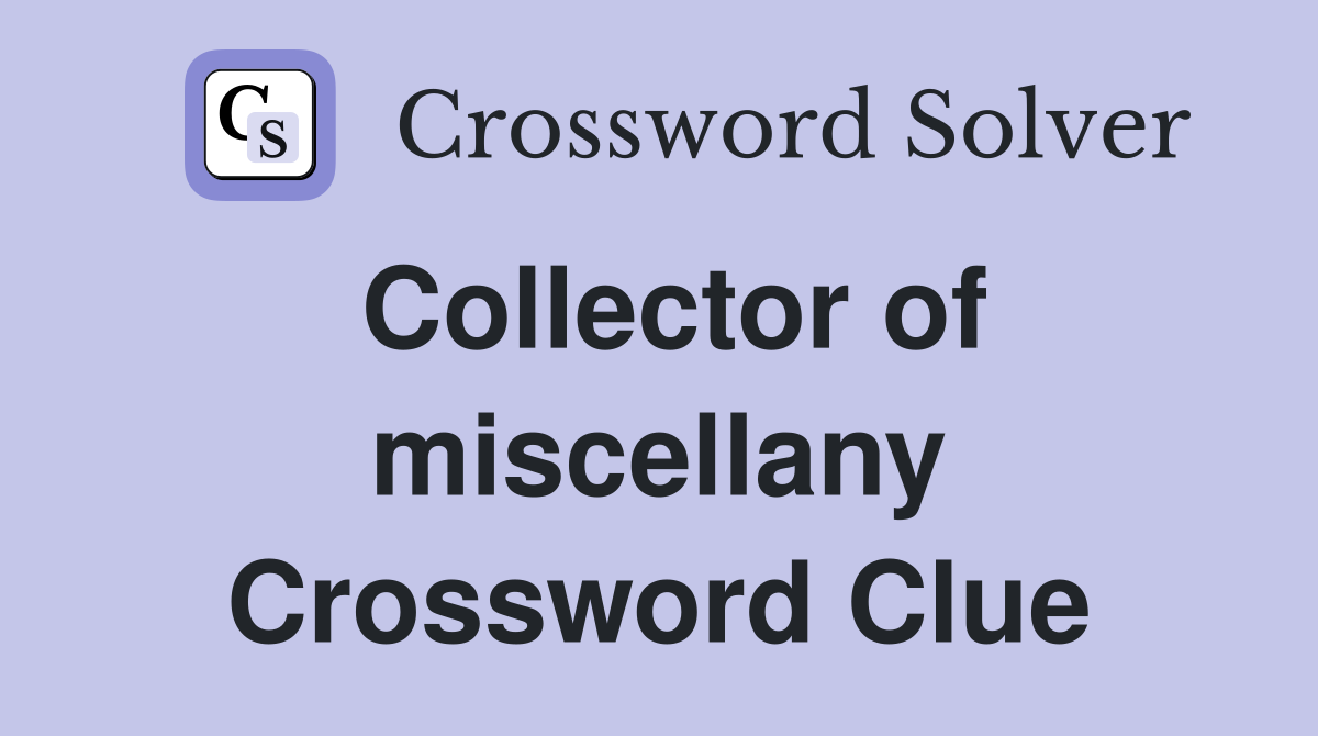 Collector of miscellany Crossword Clue