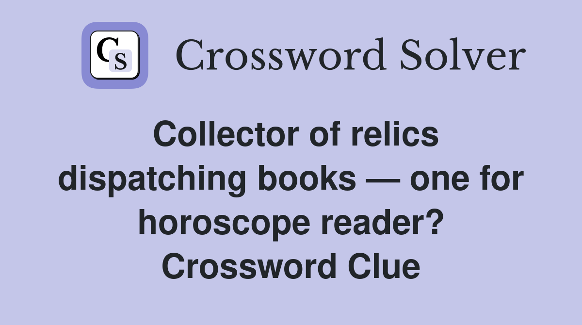 Collector of relics dispatching books — one for horoscope reader? Crossword Clue