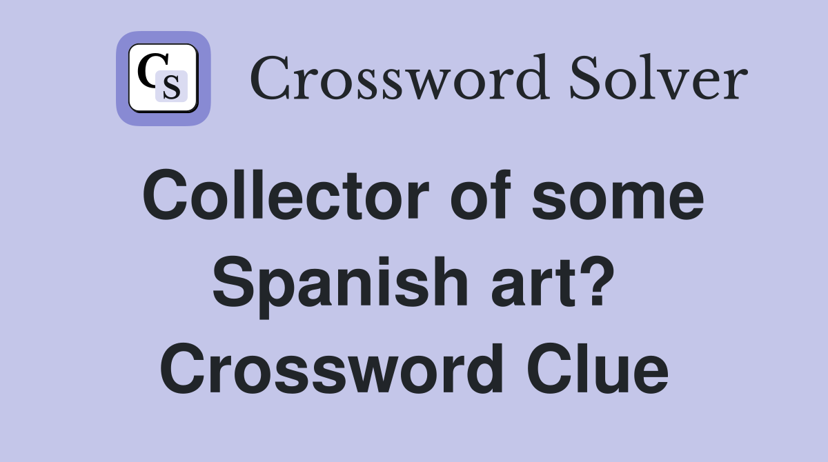 Collector of some Spanish art? Crossword Clue