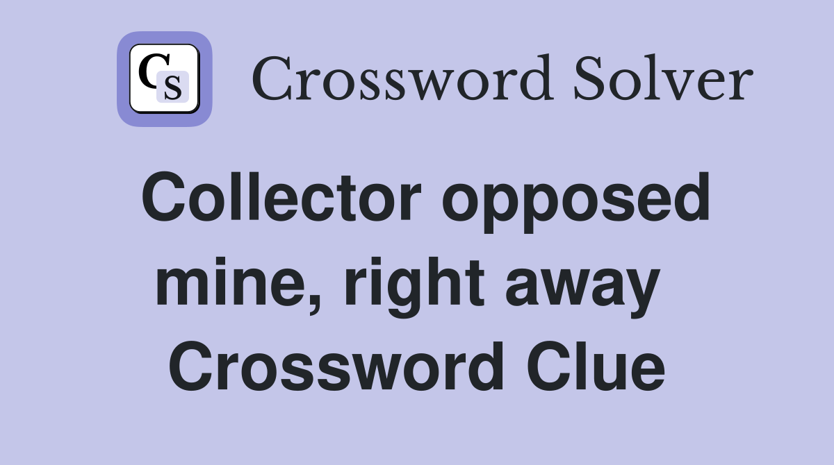 Collector opposed mine, right away  Crossword Clue