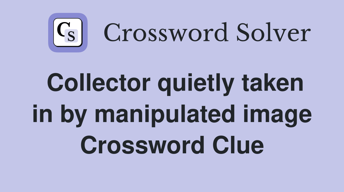Collector quietly taken in by manipulated image Crossword Clue