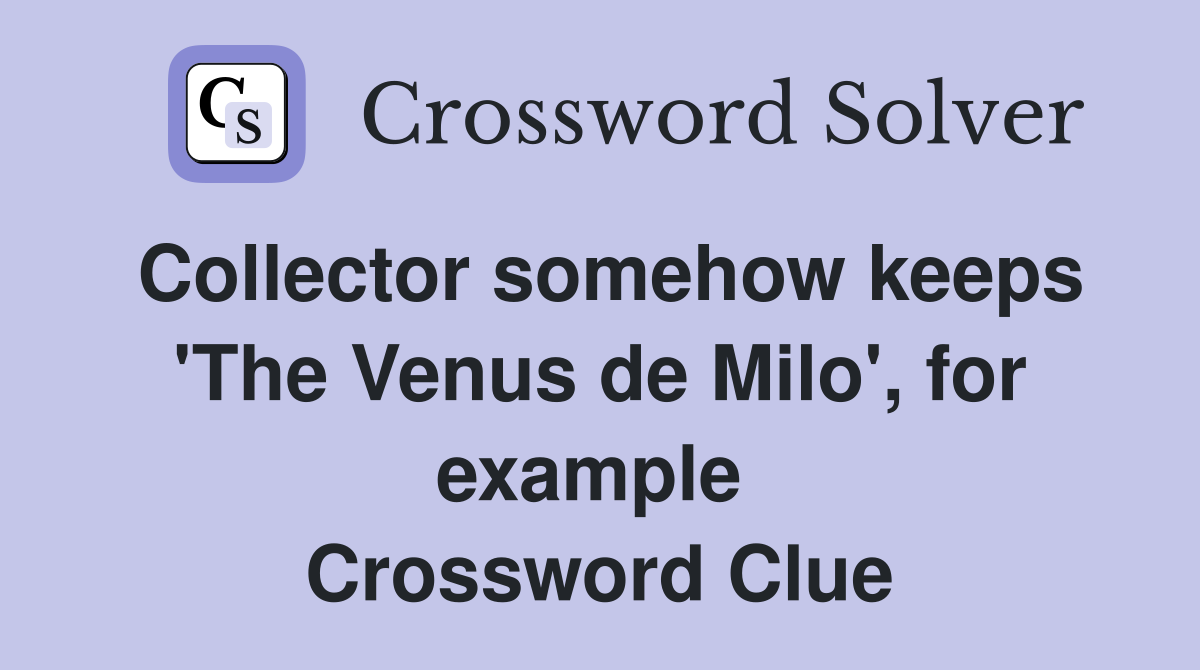 Collector somehow keeps 'The Venus de Milo', for example  Crossword Clue