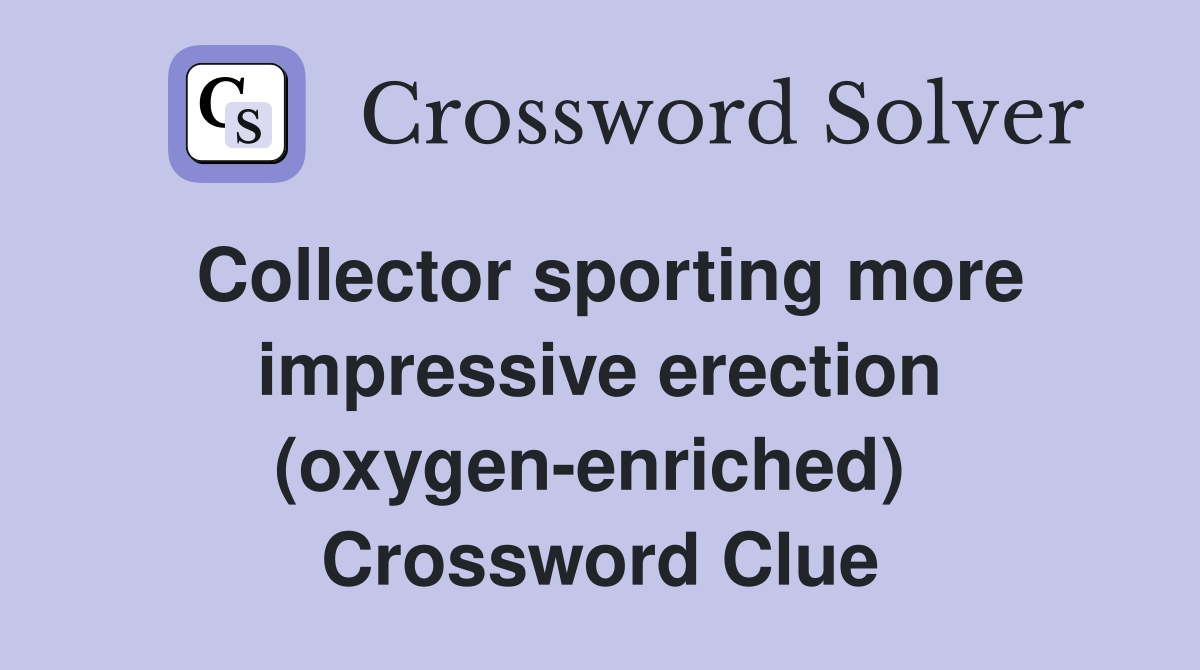 Collector sporting more impressive erection (oxygen-enriched)  Crossword Clue