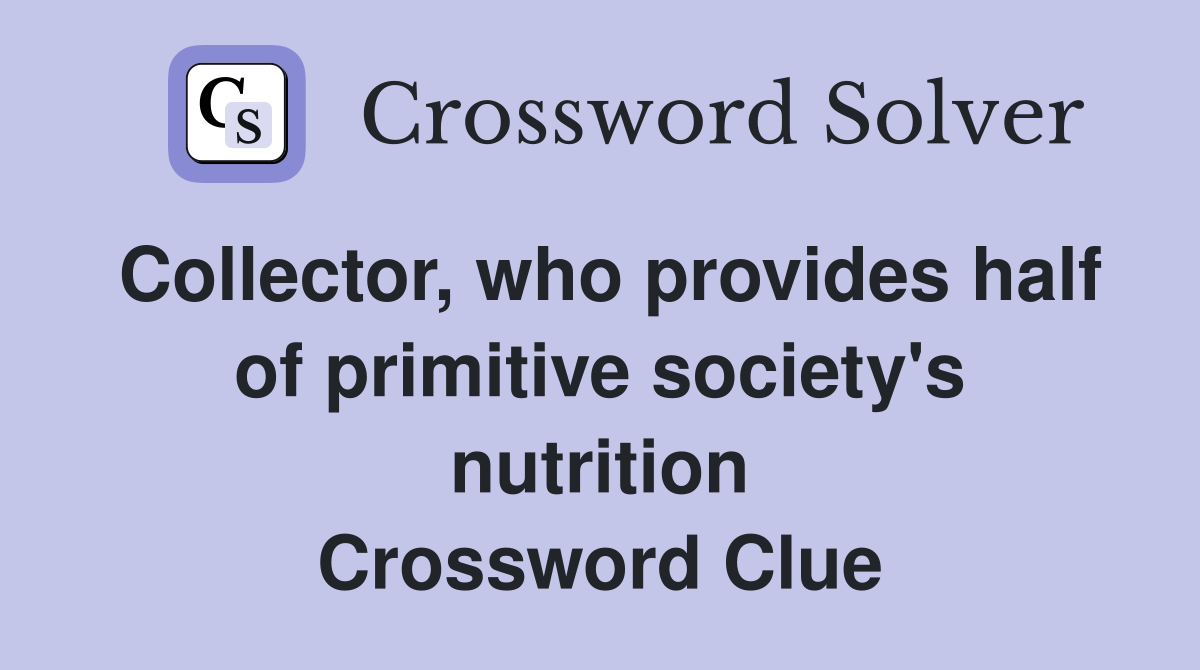 Collector, who provides half of primitive society's nutrition Crossword Clue