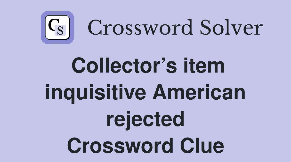 Collector’s item inquisitive American rejected Crossword Clue