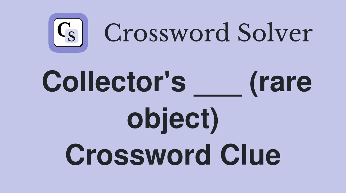 Collector's ___ (rare object) Crossword Clue