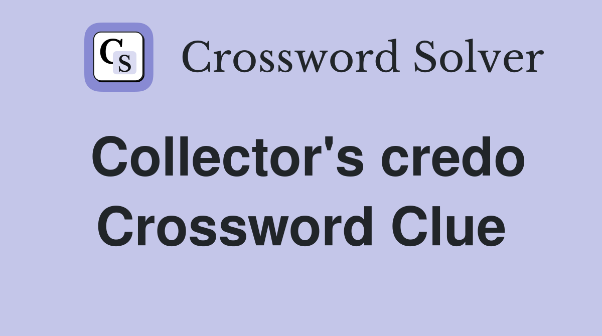 Collector's credo Crossword Clue