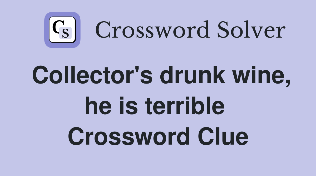 Collector's drunk wine, he is terrible  Crossword Clue