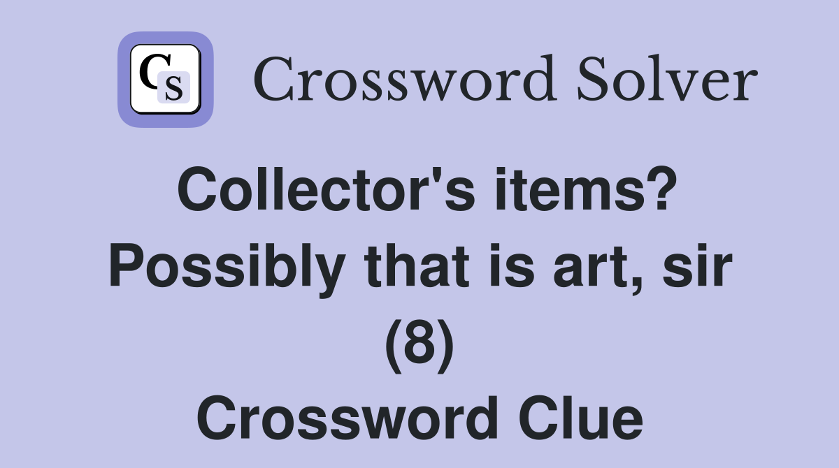 Collector's items? Possibly that is art, sir (8) Crossword Clue