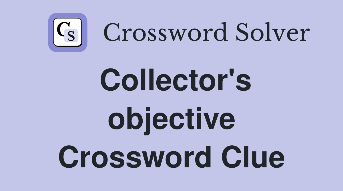 Collector's objective Crossword Clue