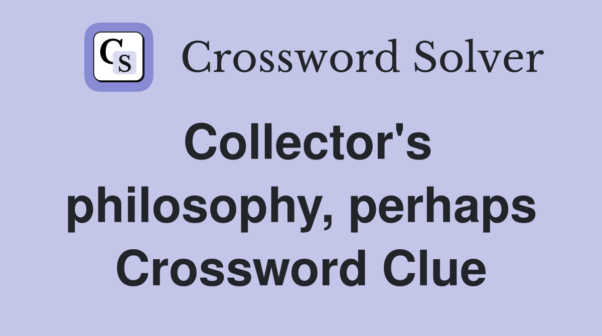 Collector's philosophy, perhaps Crossword Clue