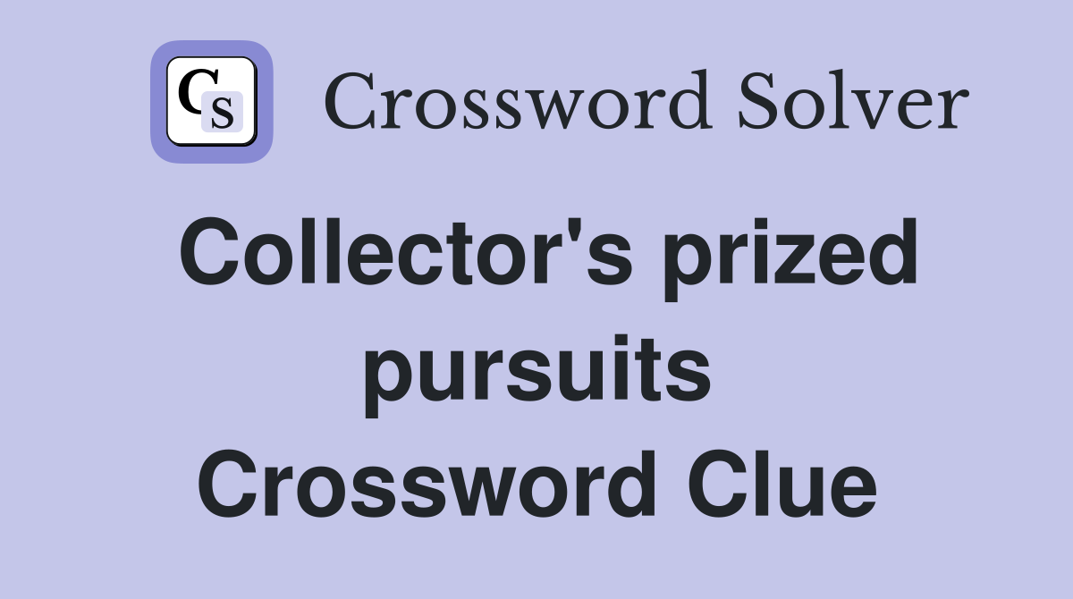 Collector's prized pursuits Crossword Clue