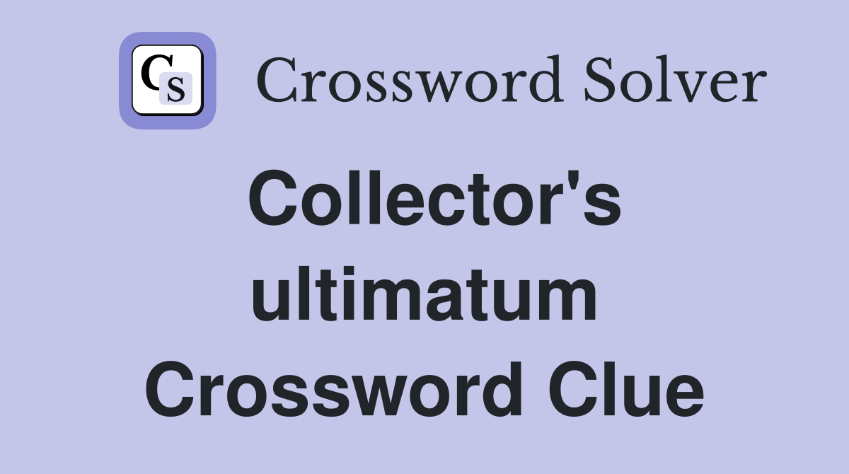 Collector's ultimatum Crossword Clue