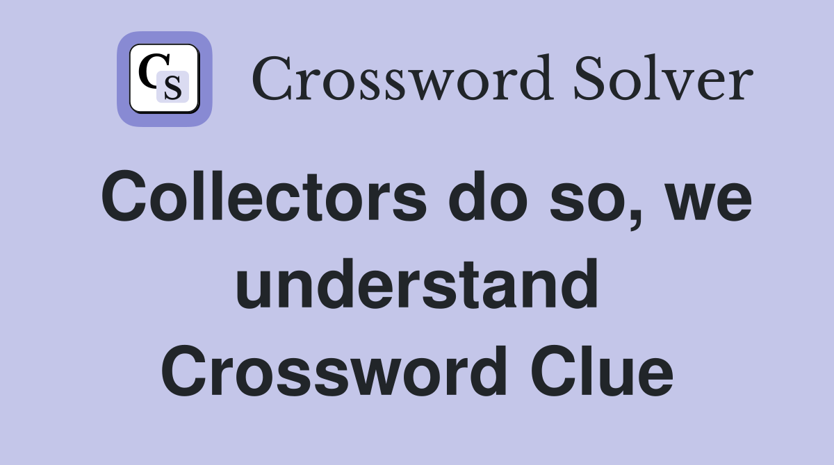 Collectors do so, we understand Crossword Clue