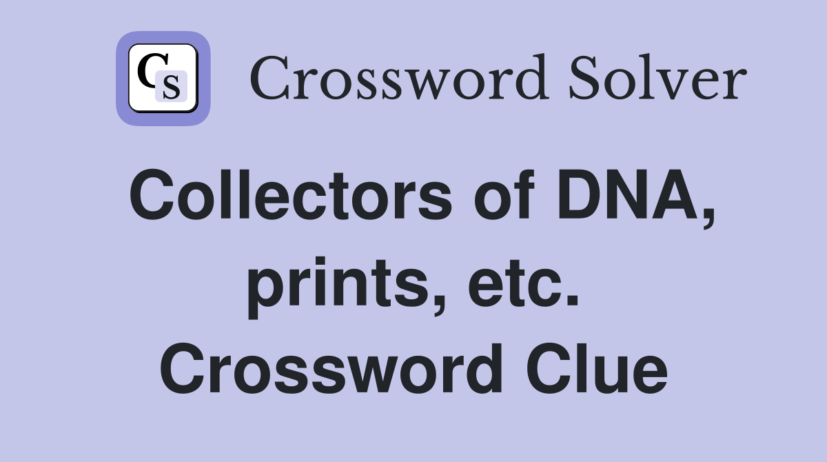 Collectors of DNA, prints, etc. Crossword Clue