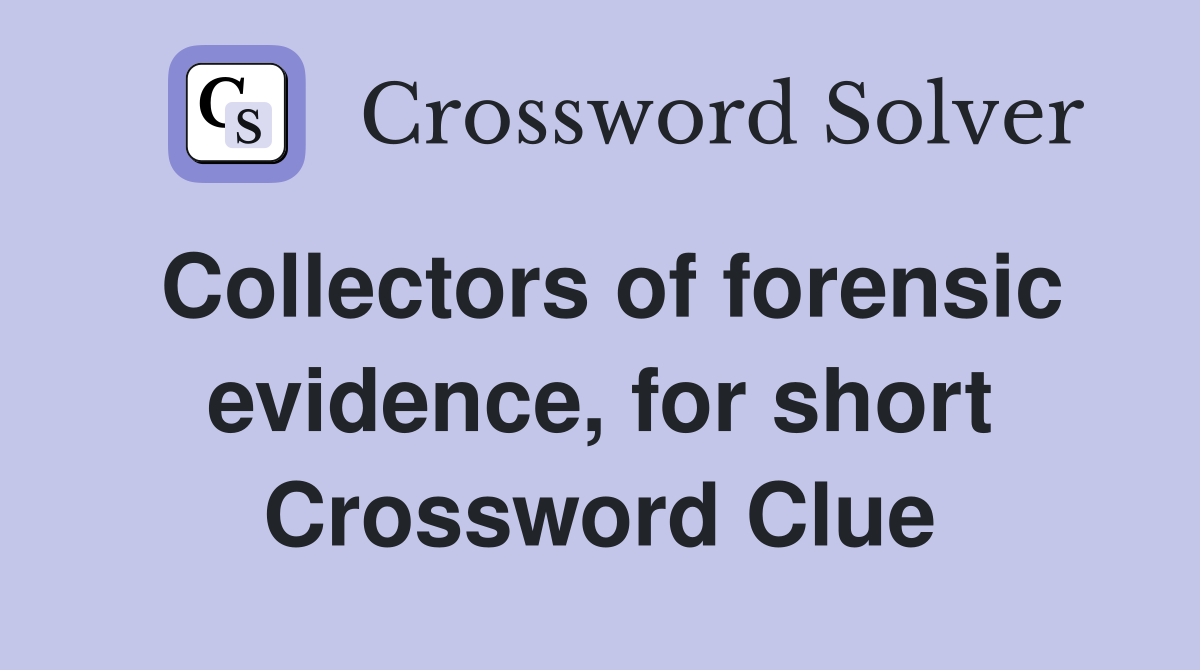 Collectors of forensic evidence, for short Crossword Clue