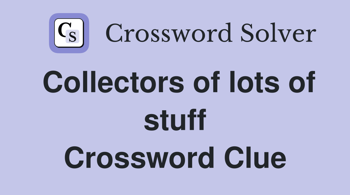 Collectors of lots of stuff Crossword Clue