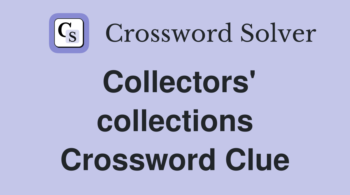 Collectors' collections Crossword Clue