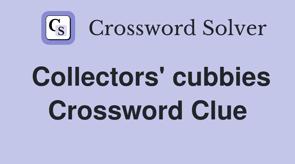 Collectors' cubbies Crossword Clue