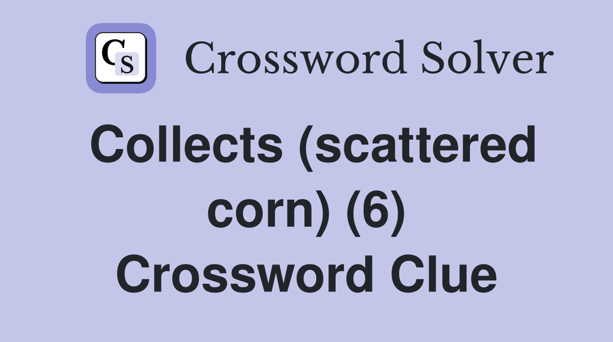 Collects (scattered corn) (6) Crossword Clue