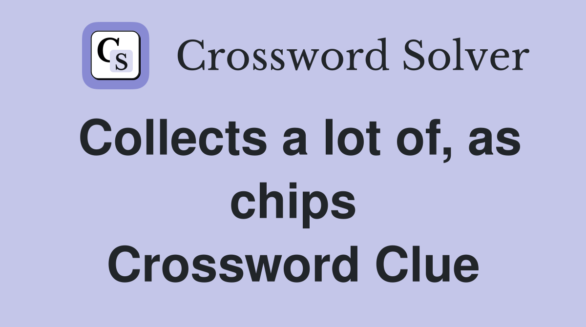 Collects a lot of, as chips Crossword Clue