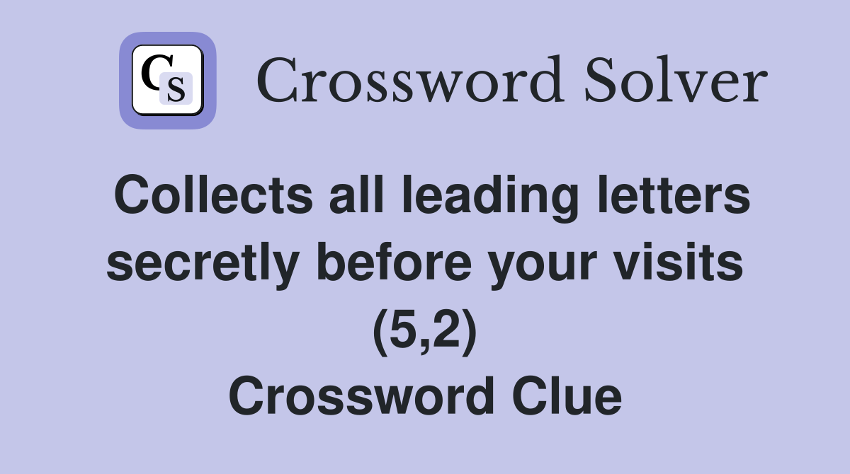 Collects all leading letters secretly before your visits (5,2) Crossword Clue