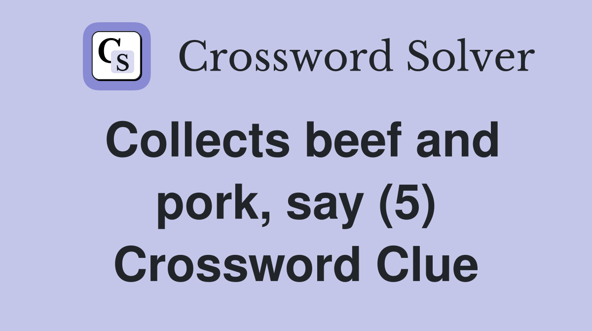 Collects beef and pork, say (5) Crossword Clue