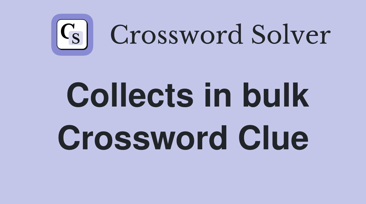 Collects in bulk Crossword Clue