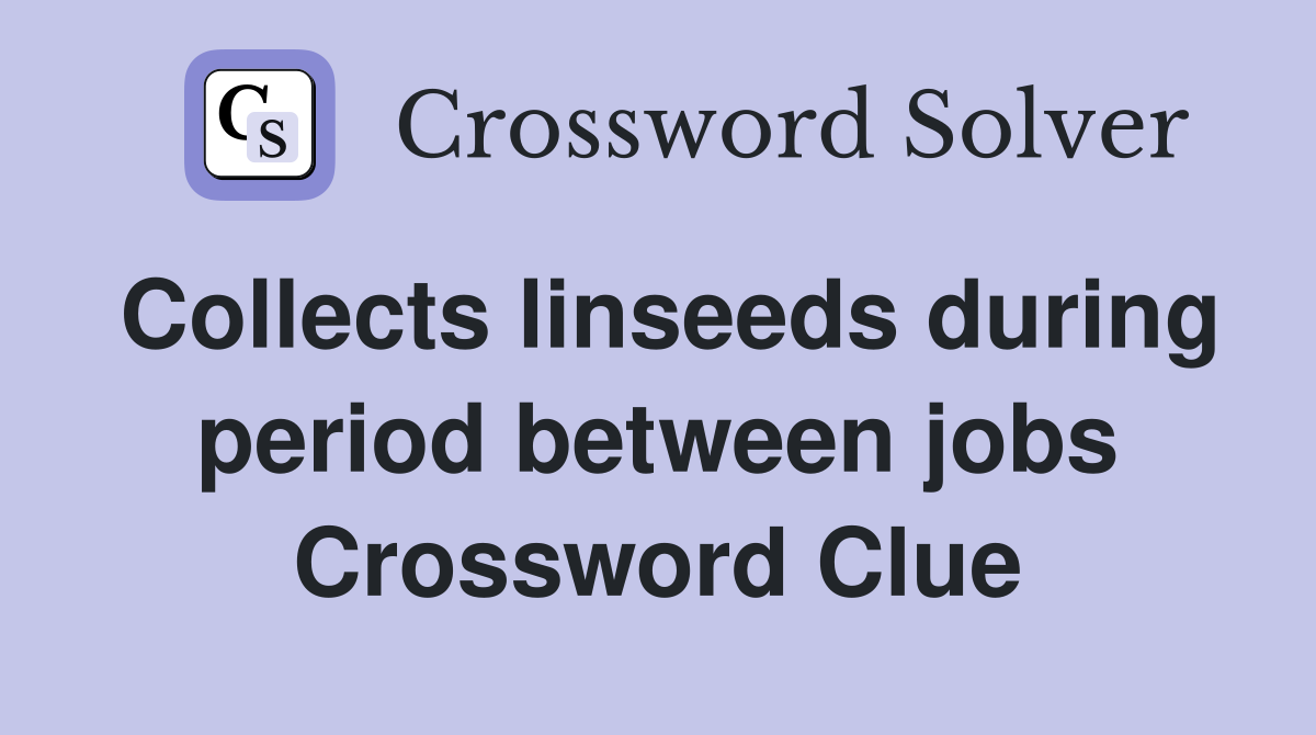 Collects linseeds during period between jobs Crossword Clue