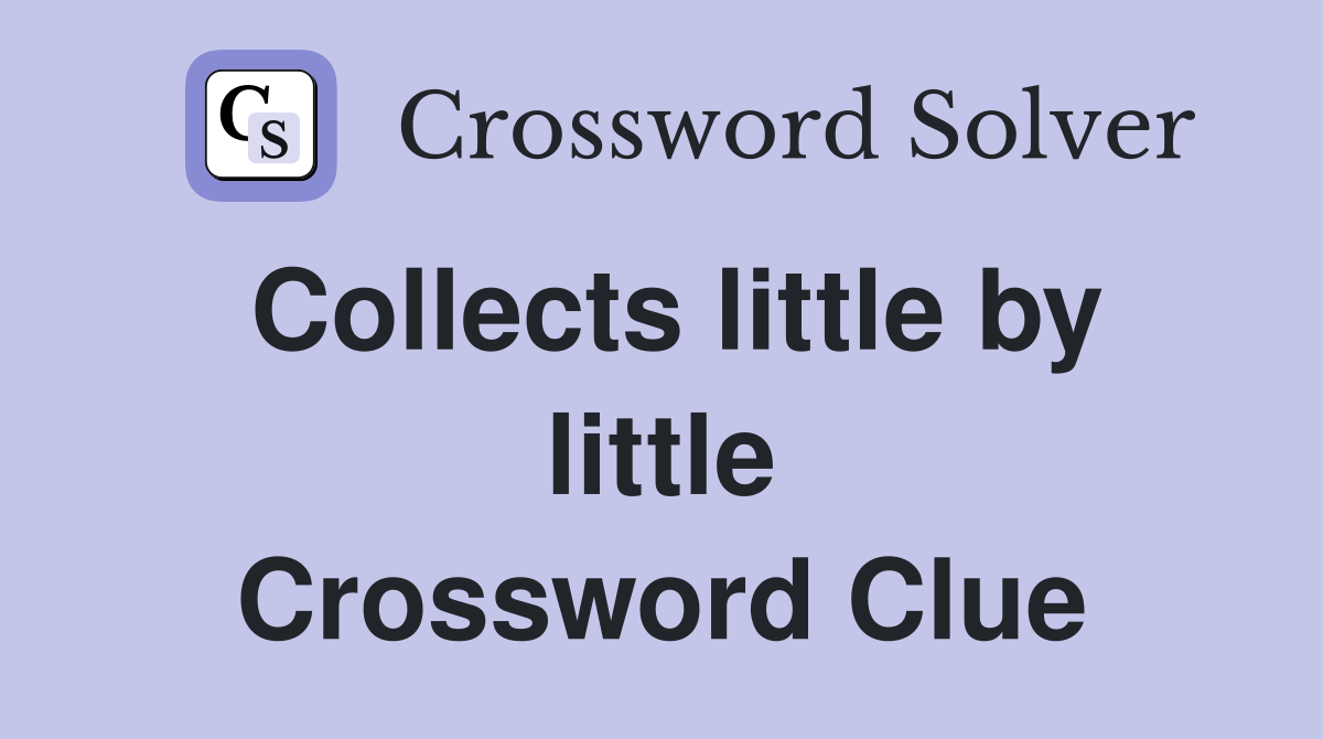 Collects little by little Crossword Clue