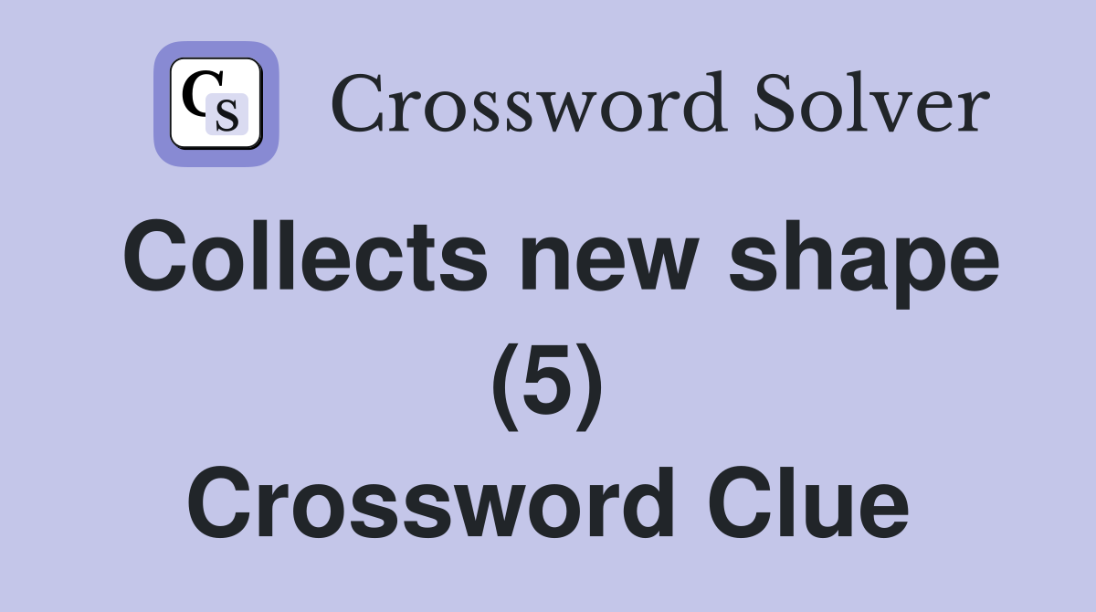 Collects new shape (5) Crossword Clue
