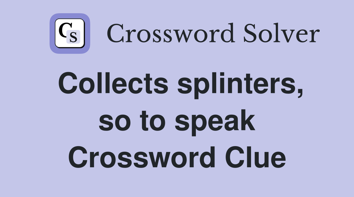 Collects splinters, so to speak Crossword Clue
