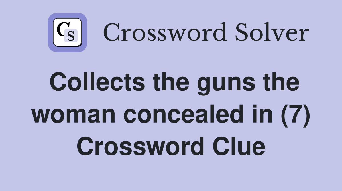 Collects the guns the woman concealed in (7) Crossword Clue